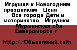 Игрушки к Новогодним праздникам › Цена ­ 200 - Все города Дети и материнство » Игрушки   . Мурманская обл.,Североморск г.